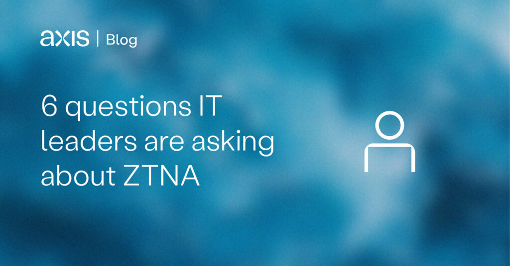 6 Questions IT leaders are asking about ZTNA